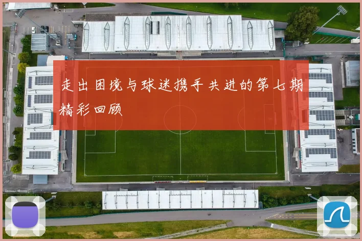 走出困境与球迷携手共进的第七期精彩回顾