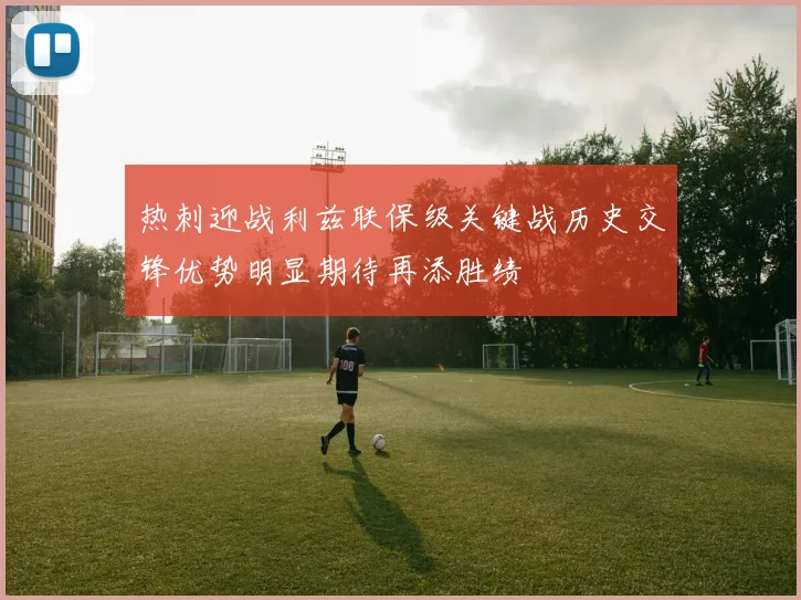 热刺迎战利兹联保级关键战历史交锋优势明显期待再添胜绩