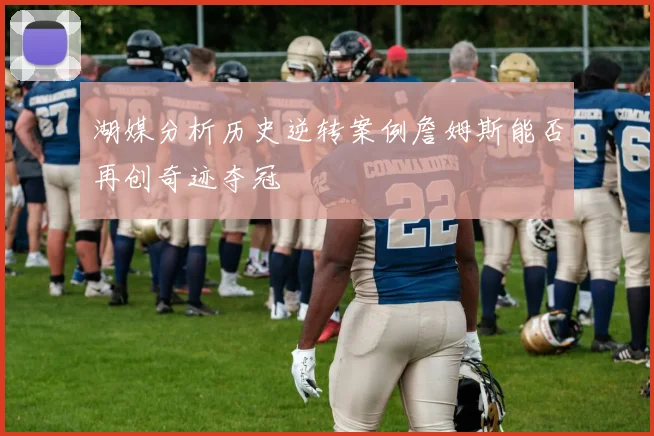 湖媒分析历史逆转案例詹姆斯能否再创奇迹夺冠