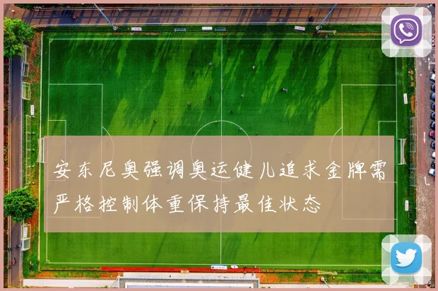 安东尼奥强调奥运健儿追求金牌需严格控制体重保持最佳状态