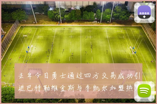 去年今日勇士通过四方交易成功引进巴特勒维金斯与李凯尔加盟热火队
