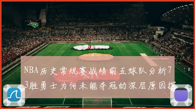 NBA历史常规赛战绩前五球队分析73胜勇士为何未能夺冠的深层原因探讨