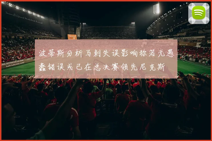 波蒂斯分析马刺失误影响称若无愚蠢错误或已在总决赛领先尼克斯