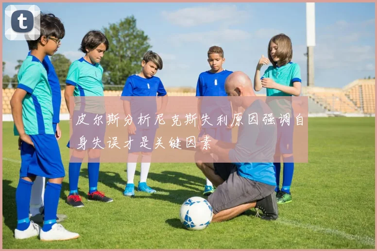皮尔斯分析尼克斯失利原因强调自身失误才是关键因素