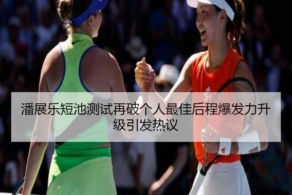 潘展乐短池测试再破个人最佳后程爆发力升级引发热议（leyu）